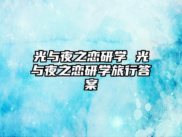 光與夜之戀研學(xué) 光與夜之戀研學(xué)旅行答案