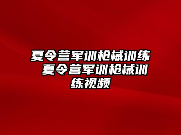 夏令營軍訓(xùn)槍械訓(xùn)練 夏令營軍訓(xùn)槍械訓(xùn)練視頻