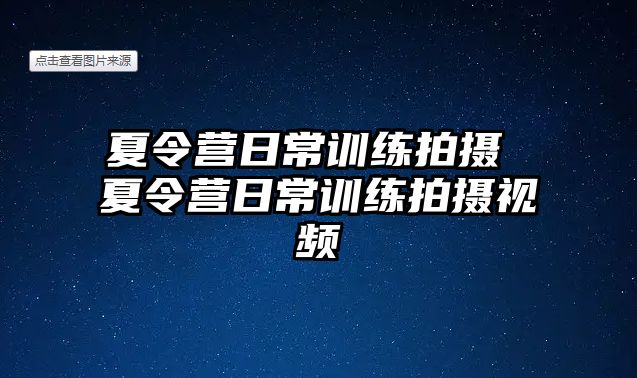 夏令營(yíng)日常訓(xùn)練拍攝 夏令營(yíng)日常訓(xùn)練拍攝視頻