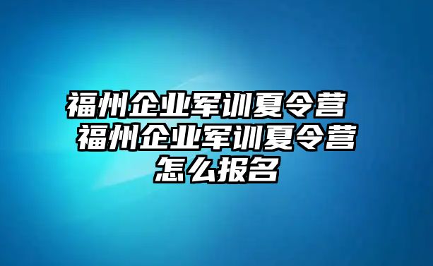 福州企業(yè)軍訓(xùn)夏令營 福州企業(yè)軍訓(xùn)夏令營怎么報(bào)名