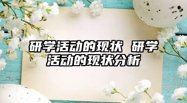 研學活動的現(xiàn)狀 研學活動的現(xiàn)狀分析