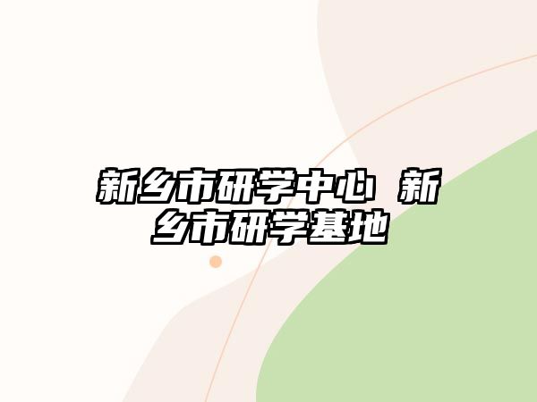 新鄉(xiāng)市研學(xué)中心 新鄉(xiāng)市研學(xué)基地