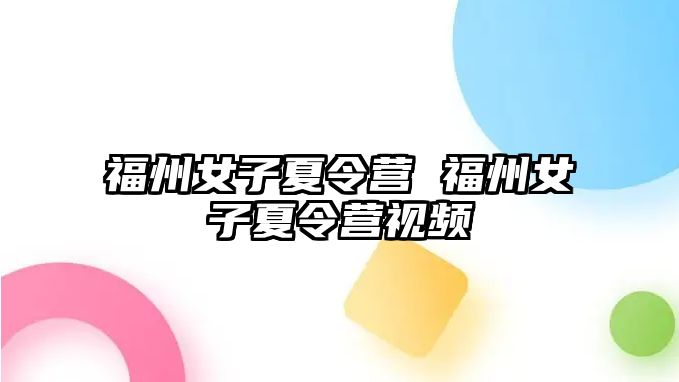 福州女子夏令營 福州女子夏令營視頻