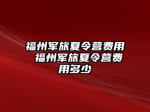 福州軍旅夏令營費用 福州軍旅夏令營費用多少