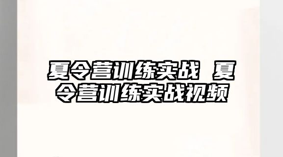 夏令營(yíng)訓(xùn)練實(shí)戰(zhàn) 夏令營(yíng)訓(xùn)練實(shí)戰(zhàn)視頻