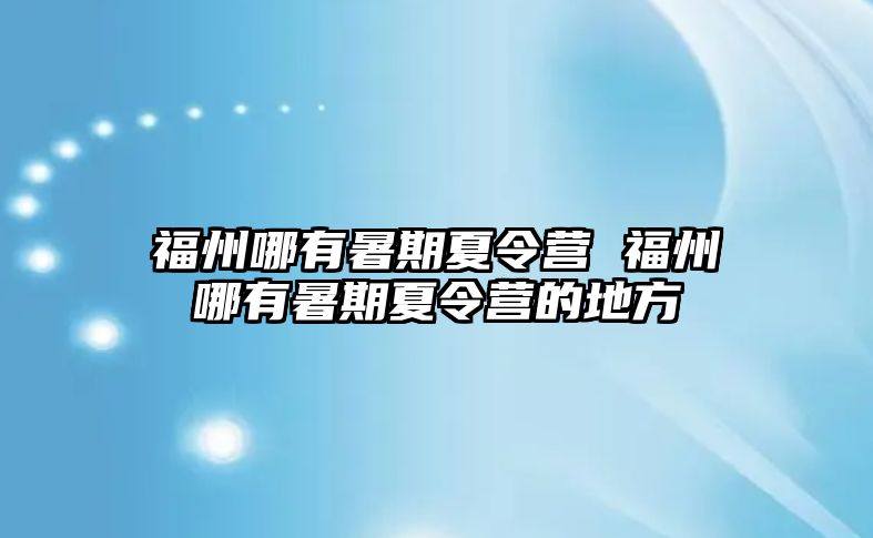 福州哪有暑期夏令營 福州哪有暑期夏令營的地方