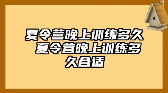 夏令營晚上訓(xùn)練多久 夏令營晚上訓(xùn)練多久合適