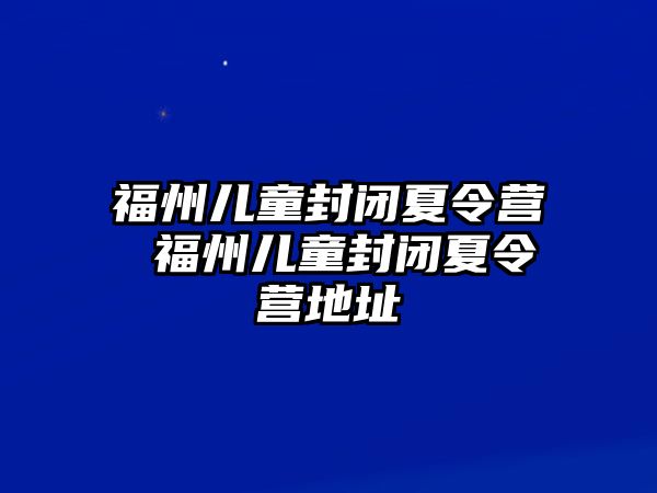 福州兒童封閉夏令營 福州兒童封閉夏令營地址