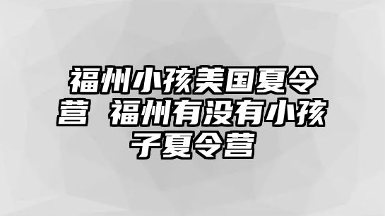 福州小孩美國夏令營 福州有沒有小孩子夏令營