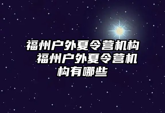 福州戶外夏令營(yíng)機(jī)構(gòu) 福州戶外夏令營(yíng)機(jī)構(gòu)有哪些