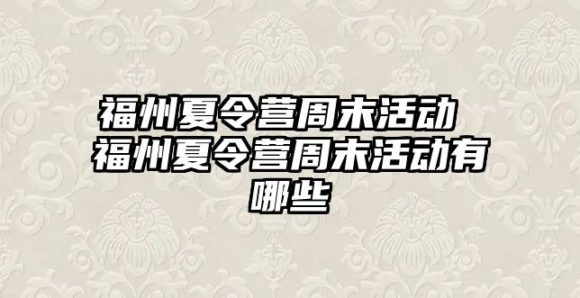 福州夏令營周末活動 福州夏令營周末活動有哪些