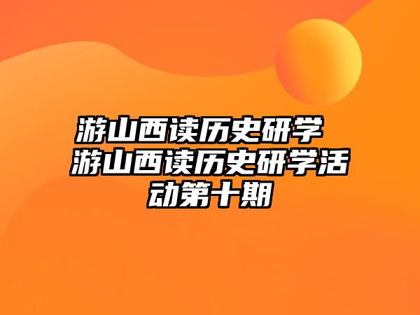 游山西讀歷史研學(xué) 游山西讀歷史研學(xué)活動第十期