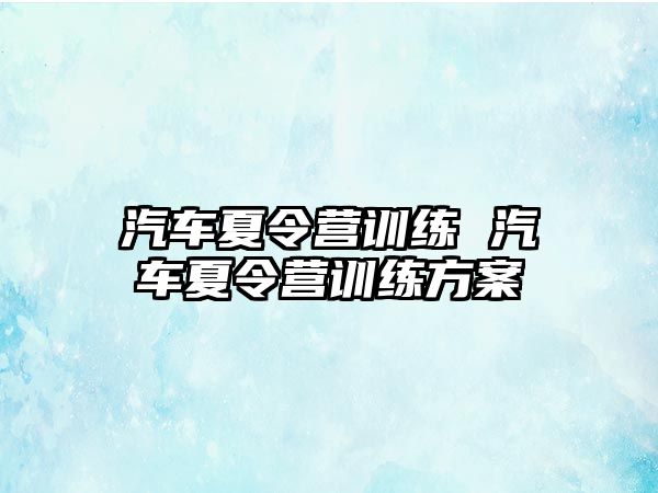 汽車夏令營訓(xùn)練 汽車夏令營訓(xùn)練方案