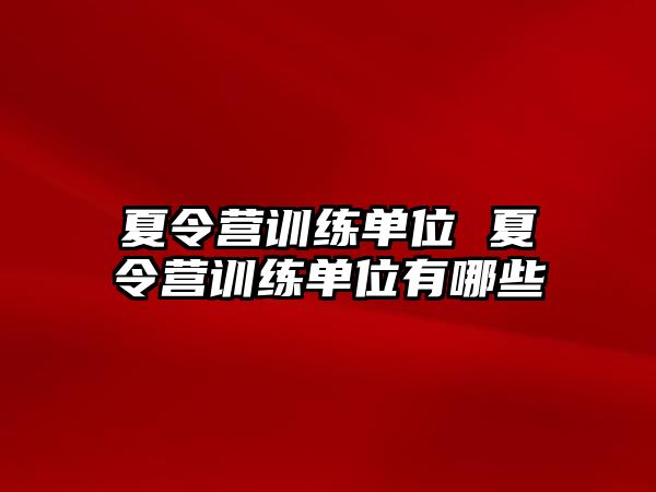 夏令營(yíng)訓(xùn)練單位 夏令營(yíng)訓(xùn)練單位有哪些