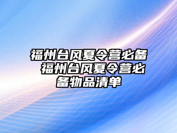 福州臺(tái)風(fēng)夏令營(yíng)必備 福州臺(tái)風(fēng)夏令營(yíng)必備物品清單