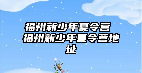 福州新少年夏令營 福州新少年夏令營地址