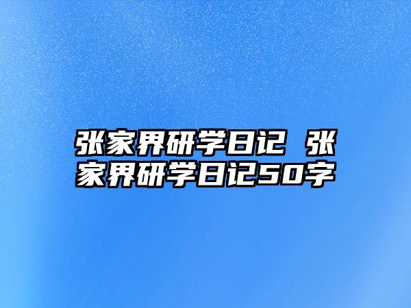 張家界研學(xué)日記 張家界研學(xué)日記50字