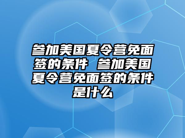 參加美國夏令營免面簽的條件 參加美國夏令營免面簽的條件是什么