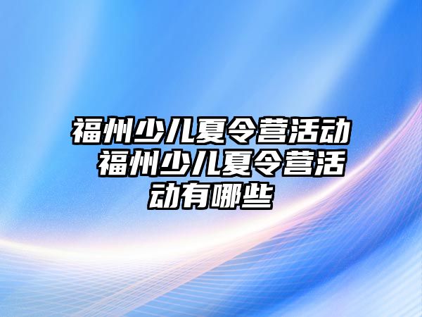 福州少兒夏令營活動 福州少兒夏令營活動有哪些