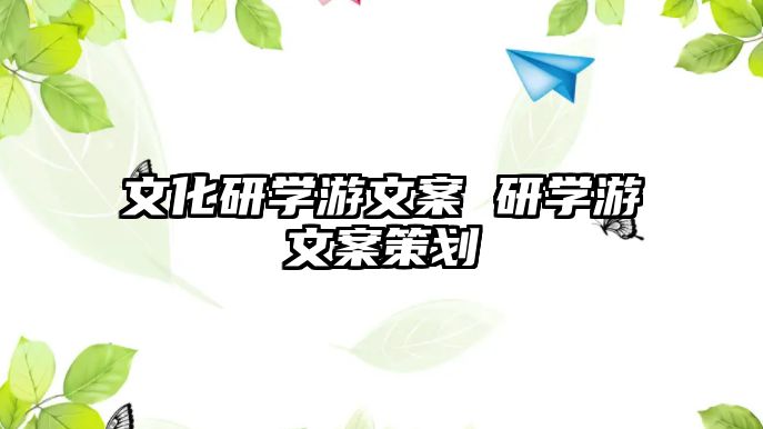 文化研學游文案 研學游文案策劃