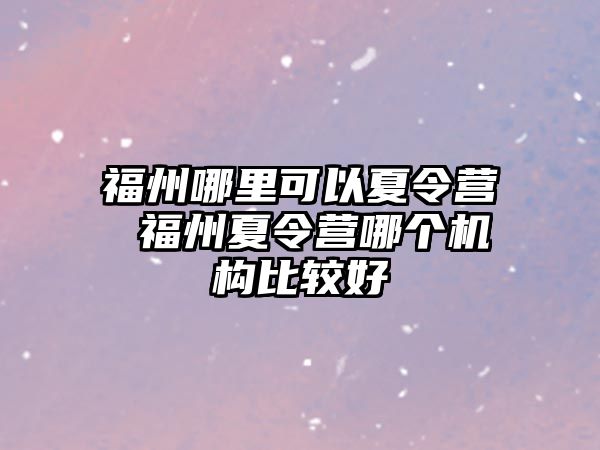 福州哪里可以夏令營 福州夏令營哪個(gè)機(jī)構(gòu)比較好