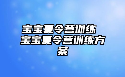 寶寶夏令營訓(xùn)練 寶寶夏令營訓(xùn)練方案