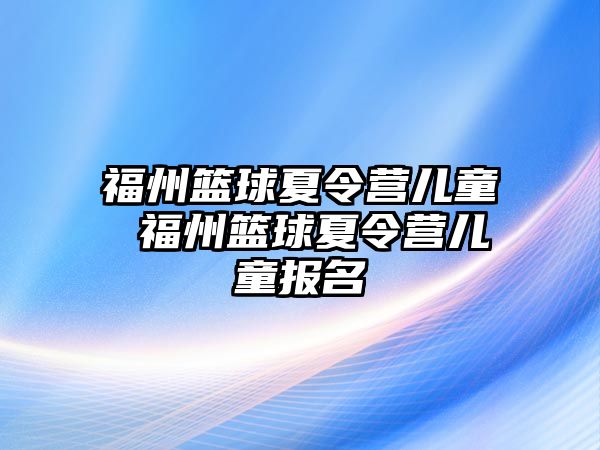 福州籃球夏令營(yíng)兒童 福州籃球夏令營(yíng)兒童報(bào)名