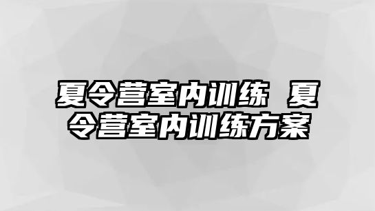 夏令營(yíng)室內(nèi)訓(xùn)練 夏令營(yíng)室內(nèi)訓(xùn)練方案