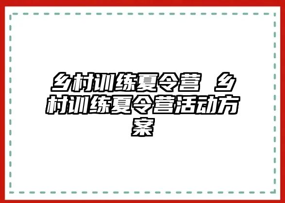 鄉(xiāng)村訓(xùn)練夏令營(yíng) 鄉(xiāng)村訓(xùn)練夏令營(yíng)活動(dòng)方案