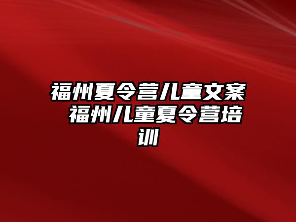 福州夏令營(yíng)兒童文案 福州兒童夏令營(yíng)培訓(xùn)