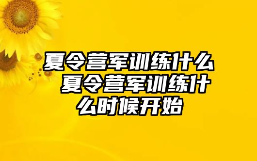 夏令營軍訓(xùn)練什么 夏令營軍訓(xùn)練什么時(shí)候開始