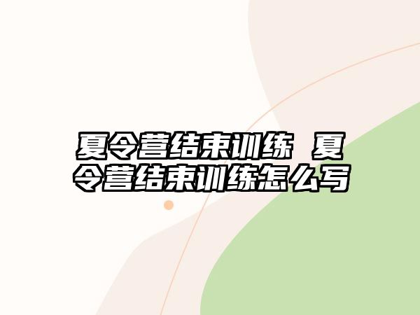 夏令營結(jié)束訓(xùn)練 夏令營結(jié)束訓(xùn)練怎么寫