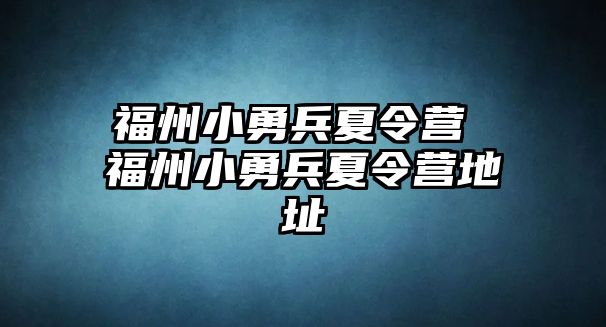 福州小勇兵夏令營 福州小勇兵夏令營地址