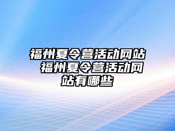 福州夏令營活動網(wǎng)站 福州夏令營活動網(wǎng)站有哪些