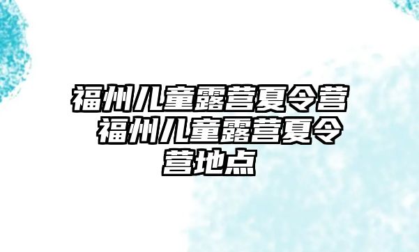 福州兒童露營夏令營 福州兒童露營夏令營地點(diǎn)