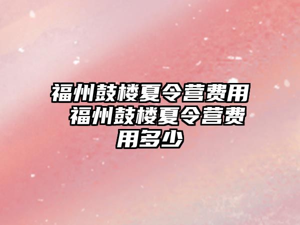 福州鼓樓夏令營費用 福州鼓樓夏令營費用多少