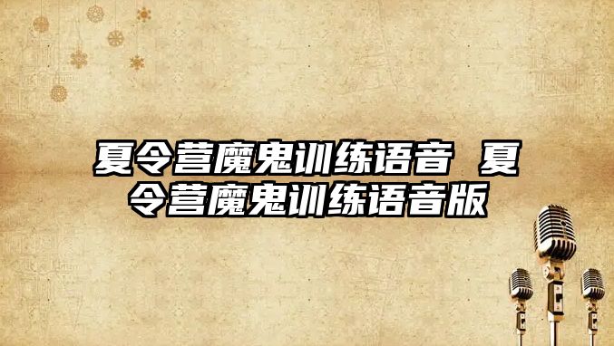 夏令營魔鬼訓(xùn)練語音 夏令營魔鬼訓(xùn)練語音版