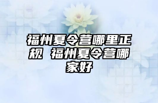 福州夏令營哪里正規(guī) 福州夏令營哪家好