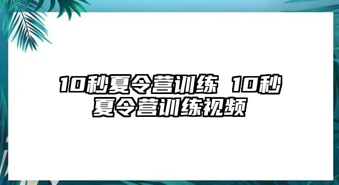 10秒夏令營訓練 10秒夏令營訓練視頻