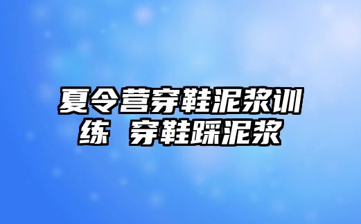 夏令營穿鞋泥漿訓(xùn)練 穿鞋踩泥漿