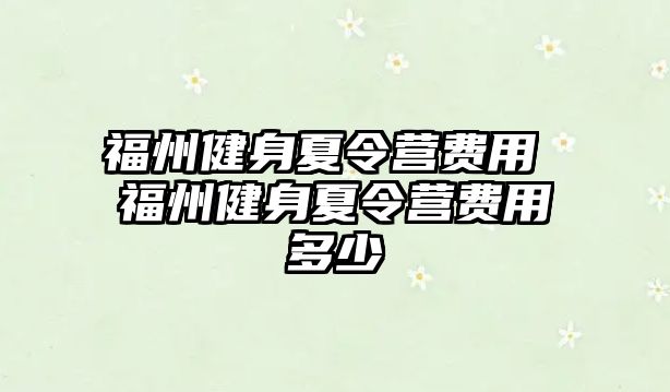 福州健身夏令營費用 福州健身夏令營費用多少