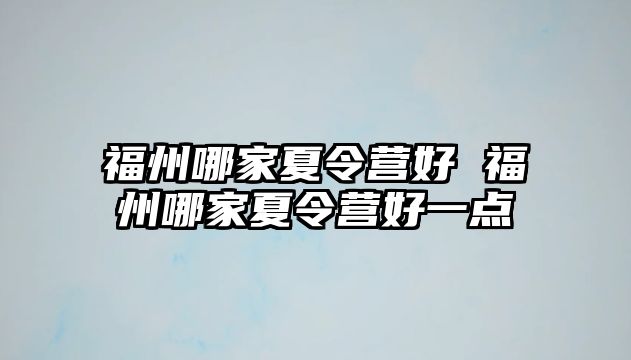 福州哪家夏令營(yíng)好 福州哪家夏令營(yíng)好一點(diǎn)