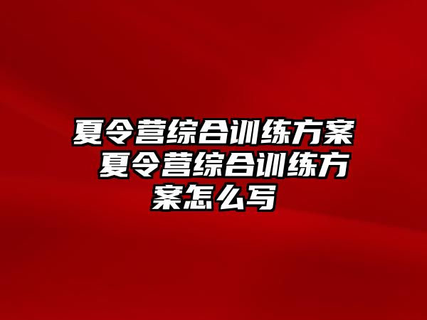 夏令營綜合訓練方案 夏令營綜合訓練方案怎么寫