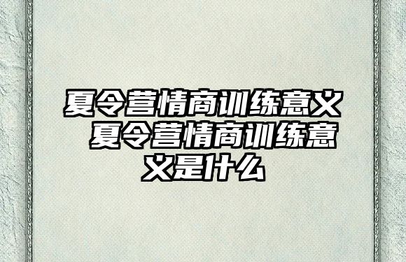 夏令營(yíng)情商訓(xùn)練意義 夏令營(yíng)情商訓(xùn)練意義是什么