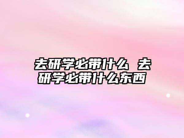 去研學必帶什么 去研學必帶什么東西