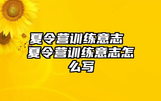 夏令營訓(xùn)練意志 夏令營訓(xùn)練意志怎么寫