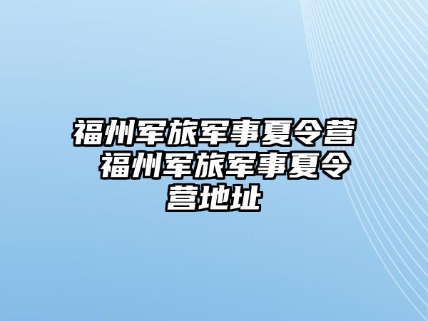 福州軍旅軍事夏令營 福州軍旅軍事夏令營地址