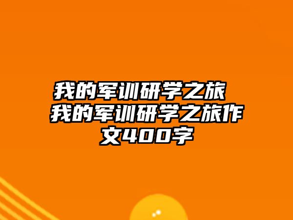 我的軍訓(xùn)研學(xué)之旅 我的軍訓(xùn)研學(xué)之旅作文400字