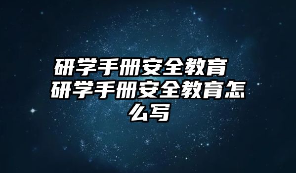 研學(xué)手冊(cè)安全教育 研學(xué)手冊(cè)安全教育怎么寫(xiě)