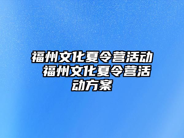 福州文化夏令營(yíng)活動(dòng) 福州文化夏令營(yíng)活動(dòng)方案